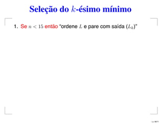 Seleção do k-ésimo mínimo
1. Se n < 15 então “ordene L e pare com saída (Lk)”
– p. 48/71
 