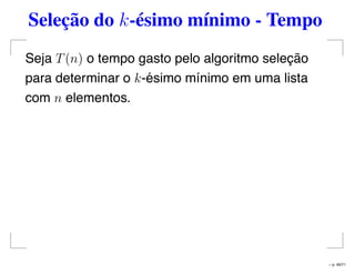 Seleção do k-ésimo mínimo - Tempo
Seja T(n) o tempo gasto pelo algoritmo seleção
para determinar o k-ésimo mínimo em uma lista
com n elementos.
– p. 49/71
 