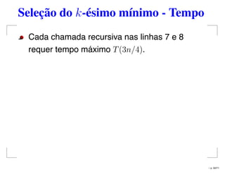 Seleção do k-ésimo mínimo - Tempo
Cada chamada recursiva nas linhas 7 e 8
requer tempo máximo T(3n/4).
– p. 50/71
 