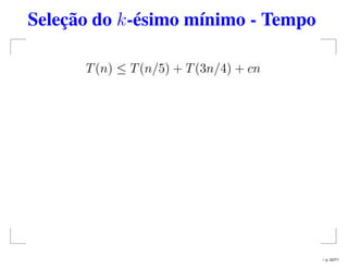 Seleção do k-ésimo mínimo - Tempo
T(n) ≤ T(n/5) + T(3n/4) + cn
– p. 52/71
 