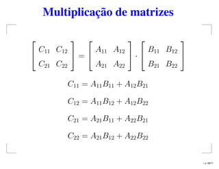 Multiplicação de matrizes


C11 C12
C21 C22

 =


A11 A12
A21 A22

 ·


B11 B12
B21 B22


C11 = A11B11 + A12B21
C12 = A11B12 + A12B22
C21 = A21B11 + A22B21
C22 = A21B12 + A22B22
– p. 58/71
 