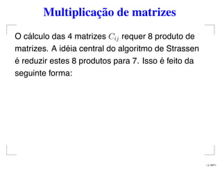 Multiplicação de matrizes
O cálculo das 4 matrizes Cij requer 8 produto de
matrizes. A idéia central do algoritmo de Strassen
é reduzir estes 8 produtos para 7. Isso é feito da
seguinte forma:
– p. 59/71
 