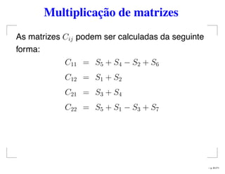 Multiplicação de matrizes
As matrizes Cij podem ser calculadas da seguinte
forma:
C11 = S5 + S4 − S2 + S6
C12 = S1 + S2
C21 = S3 + S4
C22 = S5 + S1 − S3 + S7
– p. 61/71
 