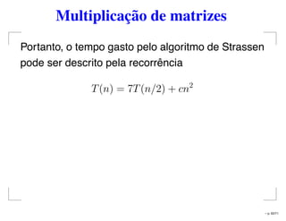 Multiplicação de matrizes
Portanto, o tempo gasto pelo algoritmo de Strassen
pode ser descrito pela recorrência
T(n) = 7T(n/2) + cn2
– p. 62/71
 