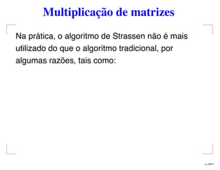 Multiplicação de matrizes
Na prática, o algoritmo de Strassen não é mais
utilizado do que o algoritmo tradicional, por
algumas razões, tais como:
– p. 63/71
 