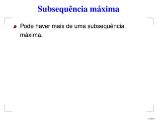 Subsequência máxima
Pode haver mais de uma subsequência
máxima.
– p. 66/71
 