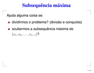 Subsequência máxima
Ajuda alguma coisa se:
dividirmos o problema? (divisão e conquista)
soubermos a subsequência máxima de
(x1, x2, . . . , xn−1)?
– p. 67/71
 