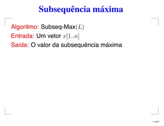 Subsequência máxima
Algoritmo: Subseq-Max(L)
Entrada: Um vetor x[1..n]
Saída: O valor da subsequência máxima
– p. 68/71
 