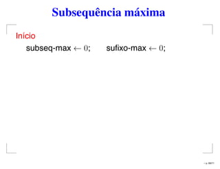 Subsequência máxima
Início
subseq-max ← 0; suﬁxo-max ← 0;
– p. 69/71
 