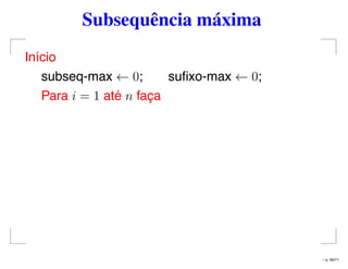 Subsequência máxima
Início
subseq-max ← 0; suﬁxo-max ← 0;
Para i = 1 até n faça
– p. 69/71
 