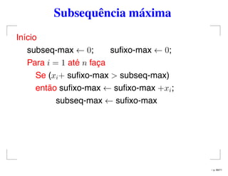 Subsequência máxima
Início
subseq-max ← 0; suﬁxo-max ← 0;
Para i = 1 até n faça
Se (xi+ suﬁxo-max > subseq-max)
então suﬁxo-max ← suﬁxo-max +xi;
subseq-max ← suﬁxo-max
– p. 69/71
 