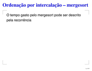 Ordenação por intercalação – mergesort
O tempo gasto pelo mergesort pode ser descrito
pela recorrência
– p. 12/71
 