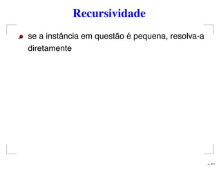 Recursividade
se a instância em questão é pequena, resolva-a
diretamente
– p. 3/71
 