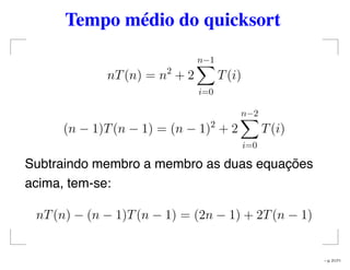 Tempo médio do quicksort
nT(n) = n2
+ 2
n−1
i=0
T(i)
(n − 1)T(n − 1) = (n − 1)2
+ 2
n−2
i=0
T(i)
Subtraindo membro a membro as duas equações
acima, tem-se:
nT(n) − (n − 1)T(n − 1) = (2n − 1) + 2T(n − 1)
– p. 21/71
 