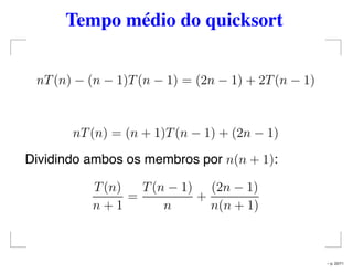 Tempo médio do quicksort
nT(n) − (n − 1)T(n − 1) = (2n − 1) + 2T(n − 1)
nT(n) = (n + 1)T(n − 1) + (2n − 1)
Dividindo ambos os membros por n(n + 1):
T(n)
n + 1
=
T(n − 1)
n
+
(2n − 1)
n(n + 1)
– p. 22/71
 