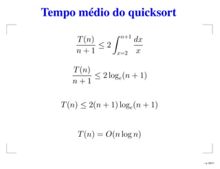 Tempo médio do quicksort
T(n)
n + 1
≤ 2
n+1
x=2
dx
x
T(n)
n + 1
≤ 2 loge(n + 1)
T(n) ≤ 2(n + 1) loge(n + 1)
T(n) = O(n log n)
– p. 25/71
 