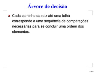 Árvore de decisão
Cada caminho da raiz até uma folha
corresponde a uma sequência de comparações
necessárias para se concluir uma ordem dos
elementos.
– p. 30/71
 