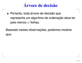 Árvore de decisão
Portanto, toda árvore de decisão que
representa um algoritmo de ordenação deve ter
pelo menos n! folhas.
Baseado nestas observações, podemos mostrar
que:
– p. 31/71
 