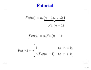 Fatorial
Fat(n) = n. (n − 1). . . . .2.1
Fat(n − 1)
Fat(n) = n.Fat(n − 1)
Fat(n) =



1 se n = 0,
n.Fat(n − 1) se n > 0
– p. 5/71
 