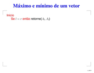Máximo e mínimo de um vetor
Início
Se l = r então retorne(Al, Al)
– p. 36/71
 