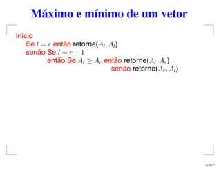 Máximo e mínimo de um vetor
Início
Se l = r então retorne(Al, Al)
senão Se l = r − 1
então Se Al ≥ Ar então retorne(Al, Ar)
senão retorne(Ar, Al)
– p. 36/71
 