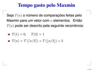 Tempo gasto pelo Maxmin
Seja T(n) o número de comparações feitas pelo
Maxmin para um vetor com n elementos. Então
T(n) pode ser descrito pela seguinte recorrência:
T(1) = 0, T(2) = 1
T(n) = T ( n/2 ) + T ( n/2 ) + 2
– p. 37/71
 