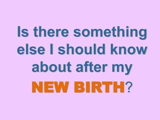 Is there something
else I should know
about after my
NEW BIRTH?
 