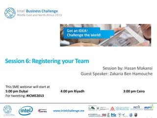 Session 6: Registering your Team
This SME webinar will start at
5:00 pm Dubai 4:00 pm Riyadh 3:00 pm Cairo
For tweeting: #ICME2013
Session by: Hasan Makansi
Guest Speaker: Zakaria Ben Hamouche
 