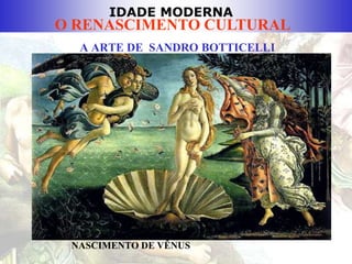 IDADE MODERNA
O RENASCIMENTO CULTURAL
A ARTE DE SANDRO BOTTICELLI
NASCIMENTO DE VÊNUS
 