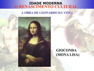IDADE MODERNA
O RENASCIMENTO CULTURAL
A OBRA DE LEONARDO DA VINCI
GIOCONDA
(MONA LISA)
 