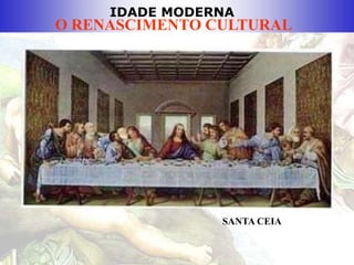 IDADE MODERNA
O RENASCIMENTO CULTURAL
SANTA CEIA
 