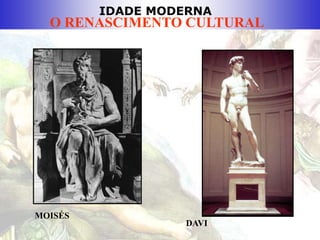 IDADE MODERNA
O RENASCIMENTO CULTURAL
DAVI
MOISÉS
 