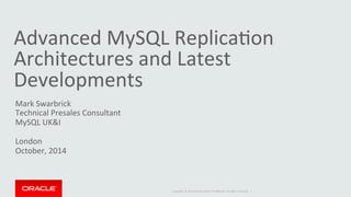 Advanced 
MySQL 
ReplicaCon 
Architectures 
and 
Latest 
Developments 
Mark 
Swarbrick 
Technical 
Presales 
Consultant 
MySQL 
UK&I 
London 
October, 
2014 
Copyright 
© 
2014 
Oracle 
and/or 
its 
affiliates. 
All 
rights 
reserved. 
| 
 