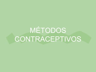 MÉTODOS
CONTRACEPTIVOS
 