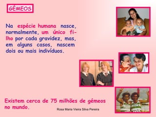 GÉMEOS Na  espécie humana   nasce, normalmente,  um  único  fi- lho  por cada gravidez, mas, em  alguns  casos,  nascem  dois ou mais indivíduos. Existem cerca de 75 milhões de gémeos no mundo. 