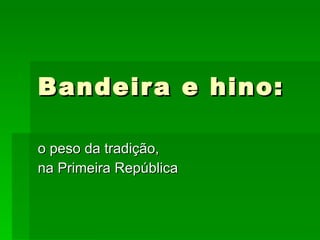 Bandeira e hino: o peso da tradição, na Primeira República 