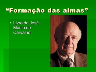 “Formação das almas” Livro de José Murilo de Carvalho. 