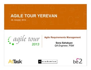 Confidential 10/7/2013 1
AGILE TOUR YEREVAN
05, October, 2013
Agile Requirements Management
Sona Sahakyan
QA Engineer, PSM
 