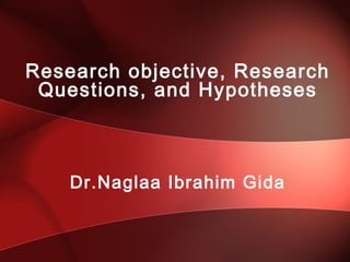 Research objective, Research
Questions, and Hypotheses
Dr.Naglaa Ibrahim Gida
 