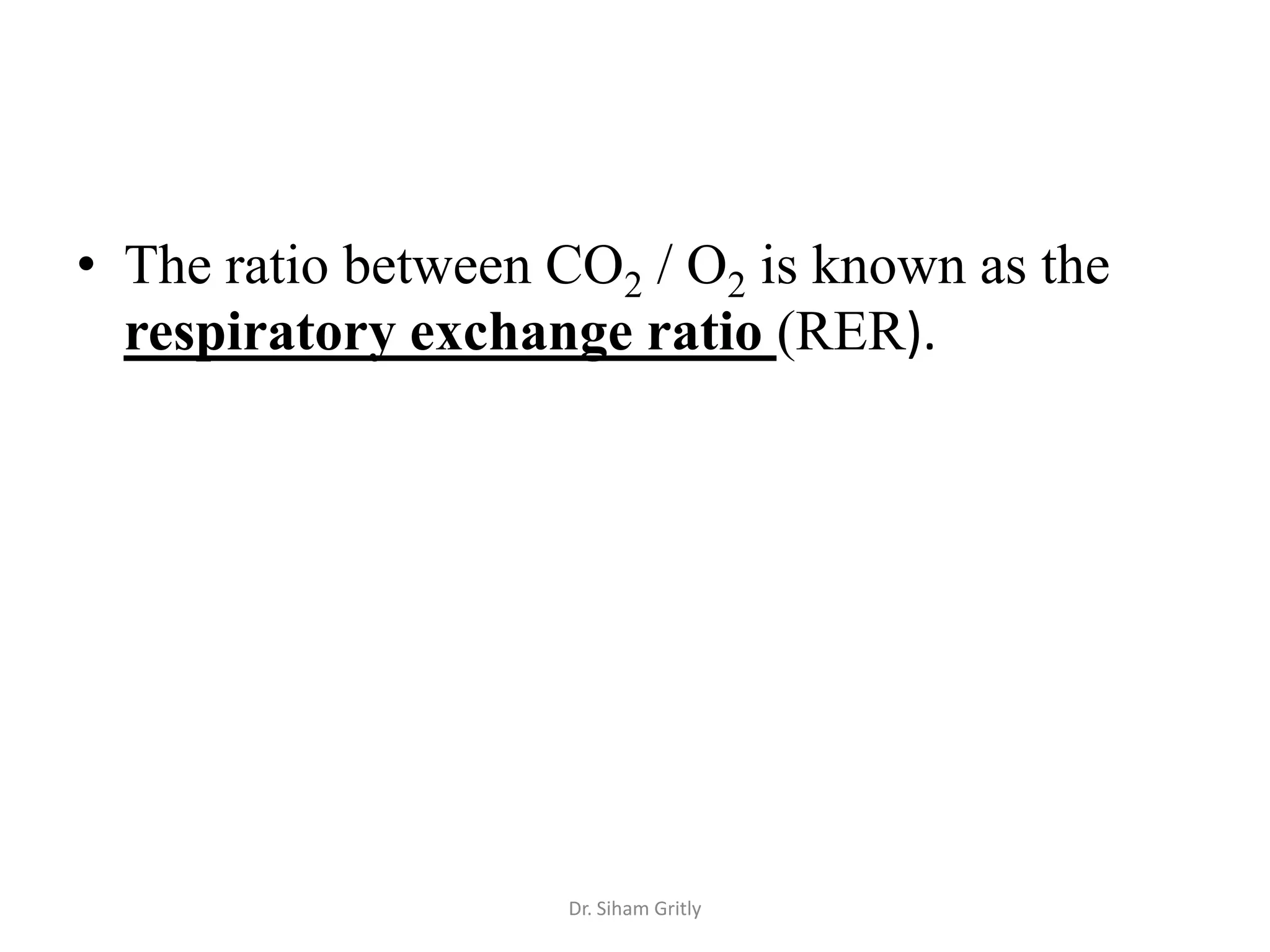 • The ratio between CO2 / O2 is known as the
  respiratory exchange ratio (RER).




                    Dr. Siham Gritly
 