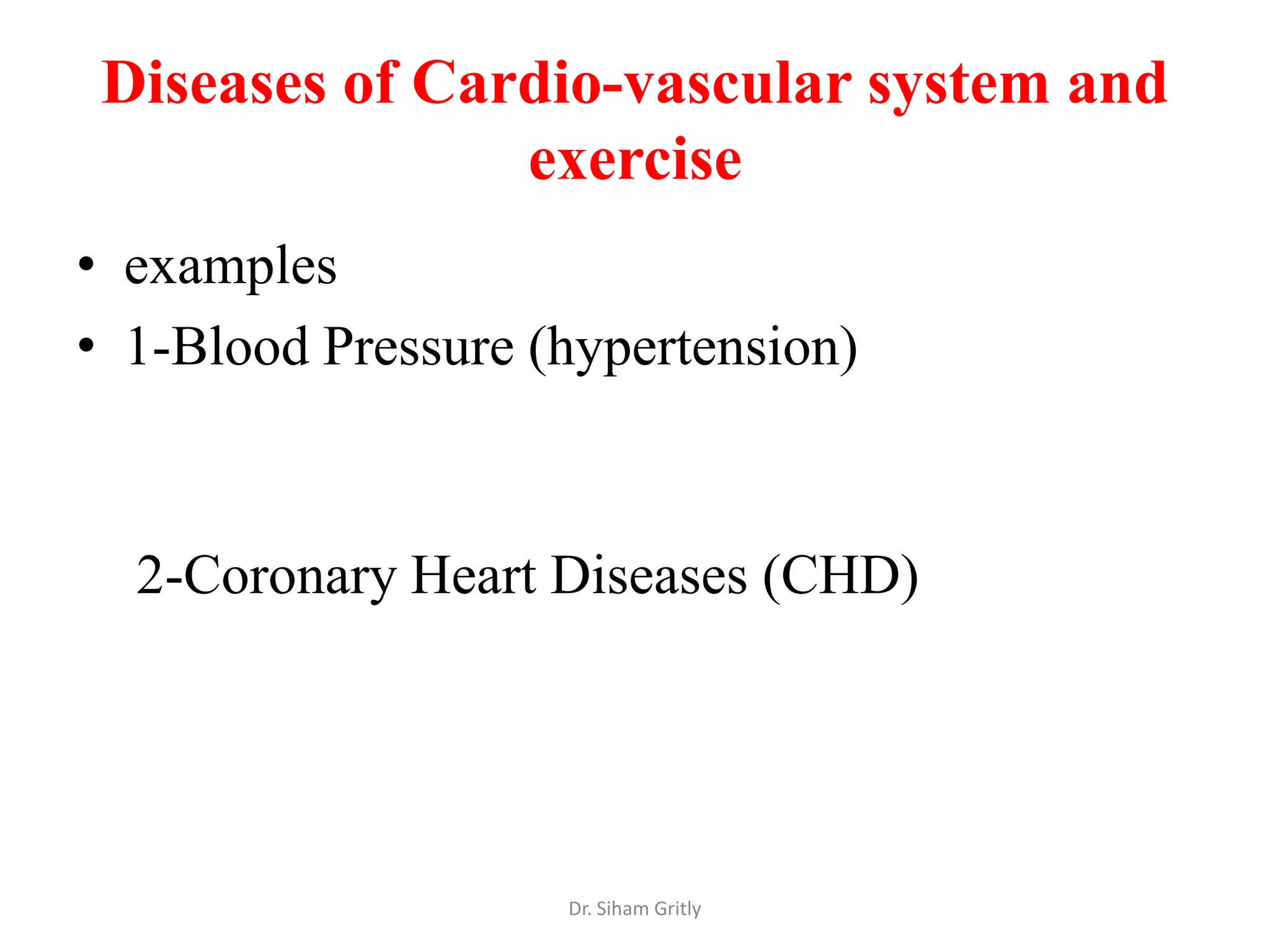 Diseases of Cardio-vascular system and
                exercise
• examples
• 1-Blood Pressure (hypertension)



  2-Coronary Heart Diseases (CHD)




                    Dr. Siham Gritly
 