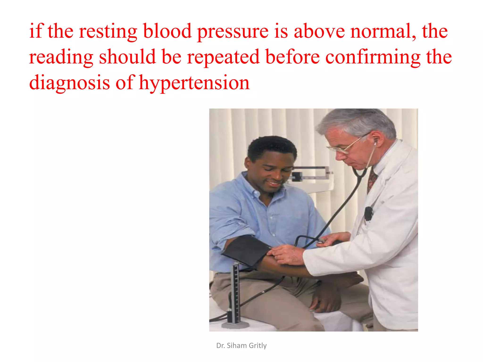 if the resting blood pressure is above normal, the
reading should be repeated before confirming the
diagnosis of hypertension




                      Dr. Siham Gritly
 