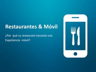 Restaurantes & Móvil
¿Por qué su restaurant necesita una
Expetiencia móvil?
 