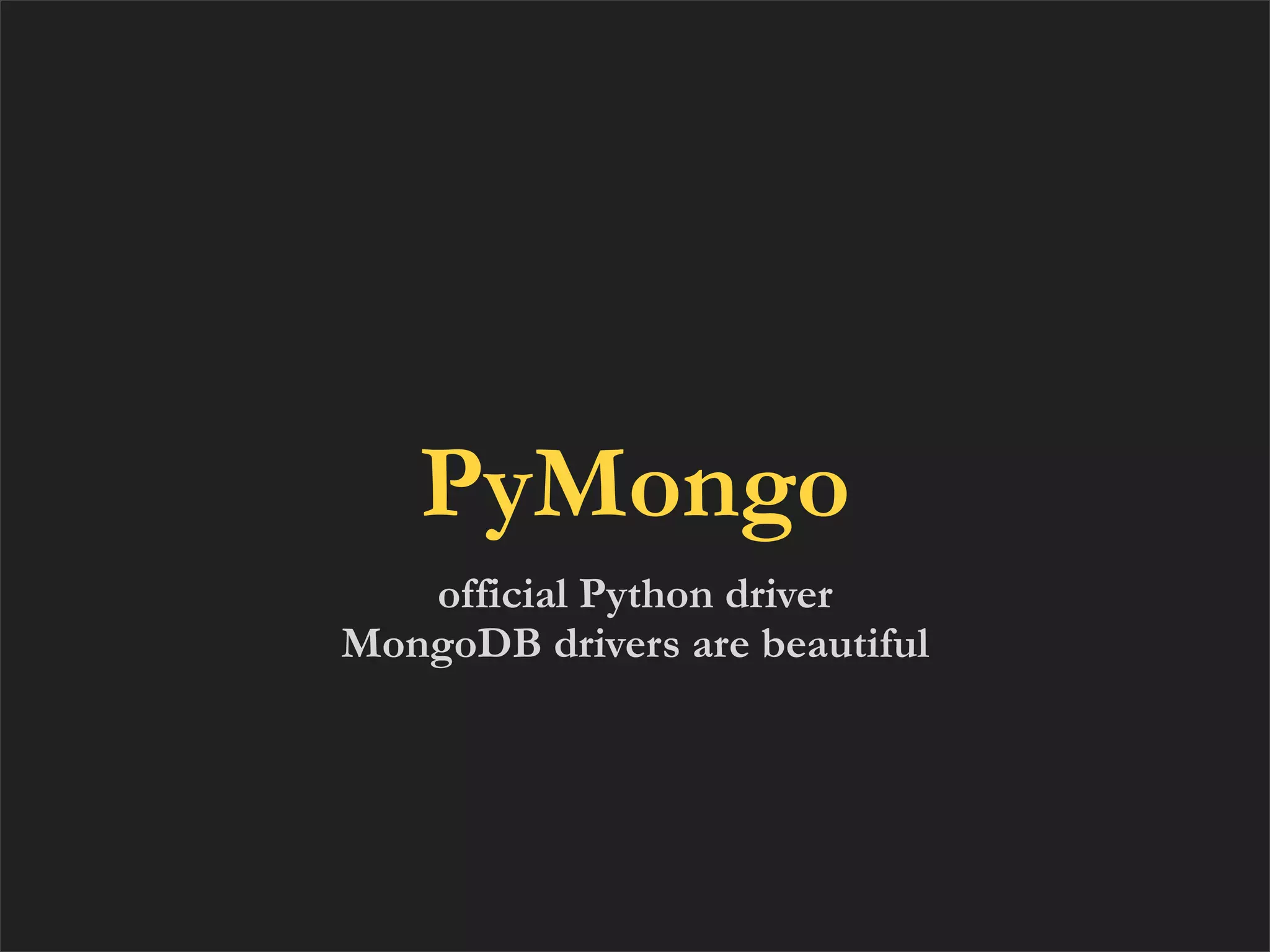 PyMongo
   official Python driver
MongoDB drivers are beautiful
 