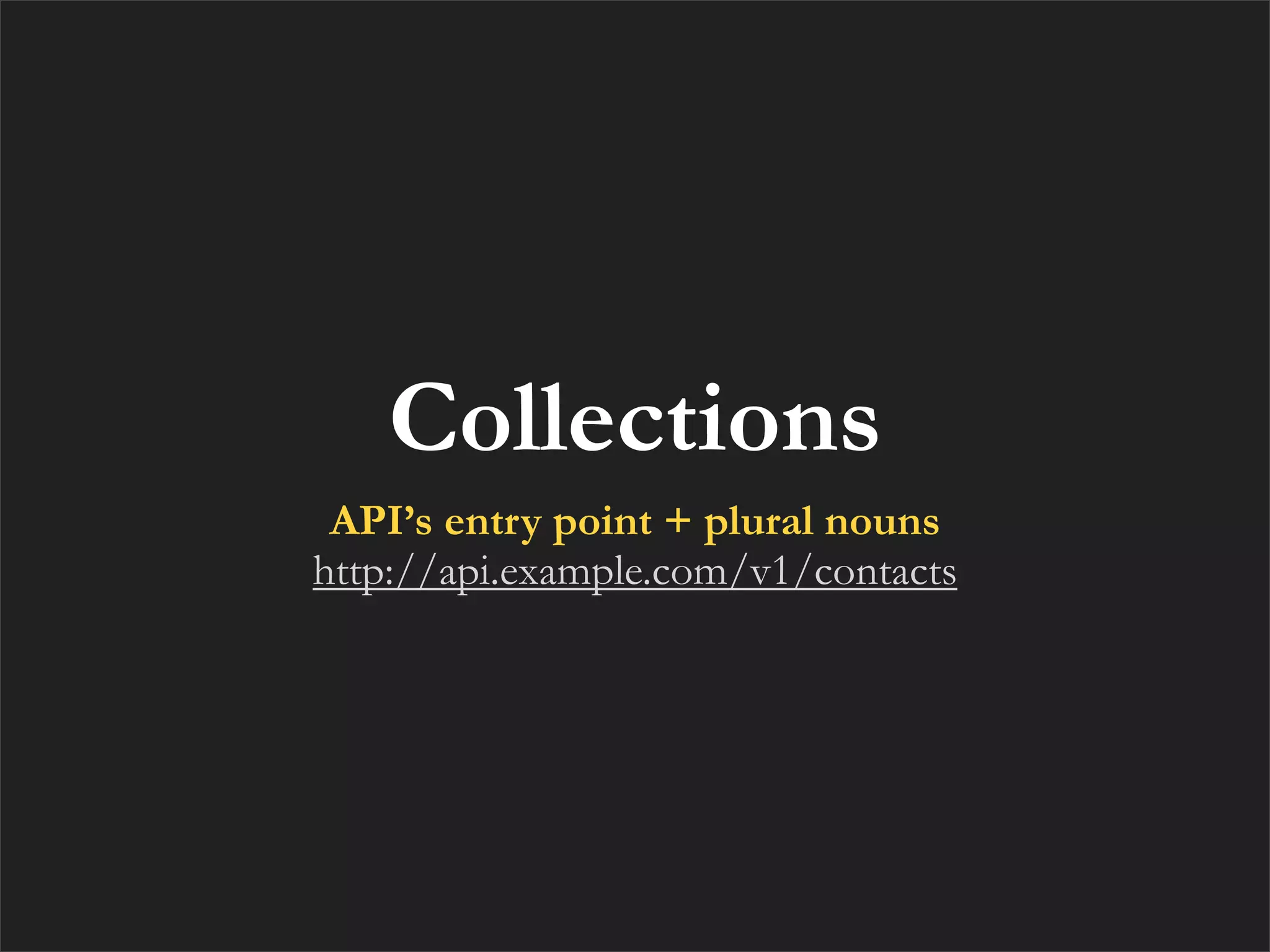 Collections
 API’s entry point + plural nouns
http://api.example.com/v1/contacts
 
