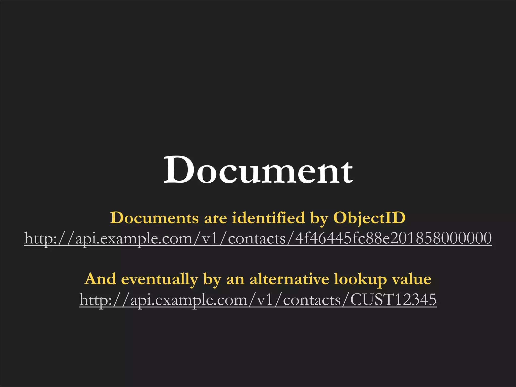 Document
            Documents are identified by ObjectID
http://api.example.com/v1/contacts/4f46445fc88e201858000000

       And eventually by an alternative lookup value
      http://api.example.com/v1/contacts/CUST12345
 
