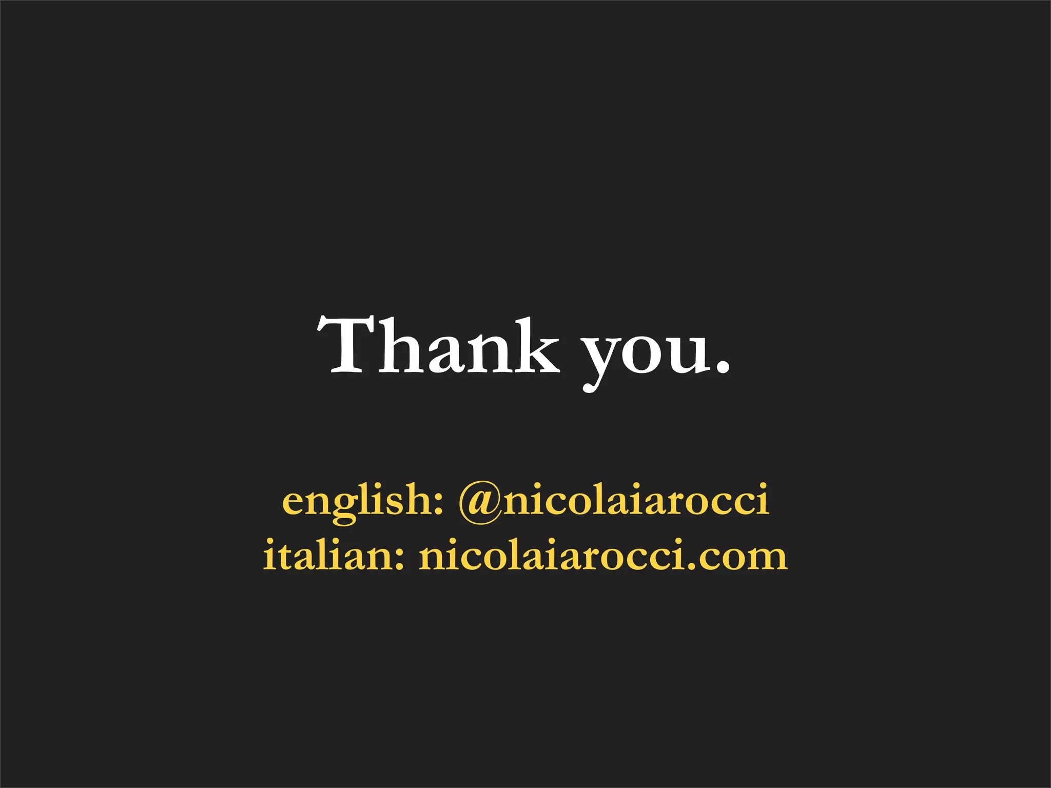 Thank you.
 english: @nicolaiarocci
italian: nicolaiarocci.com
 