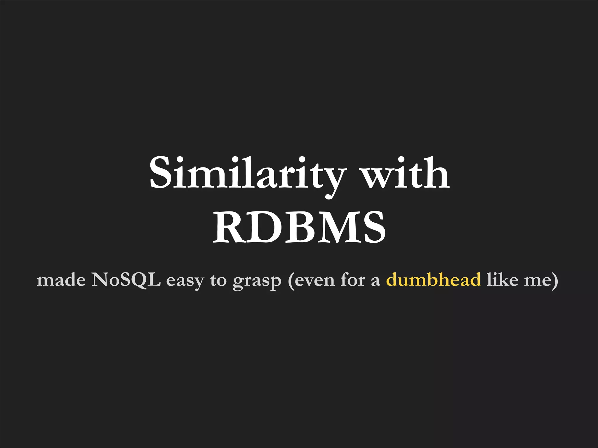Similarity with
              RDBMS
made NoSQL easy to grasp (even for a dumbhead like me)
 