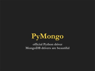 PyMongo
   official Python driver
MongoDB drivers are beautiful
 