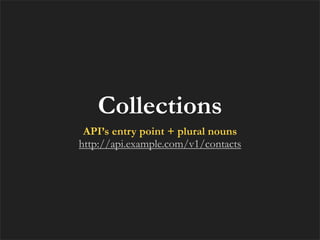 Collections
 API’s entry point + plural nouns
http://api.example.com/v1/contacts
 